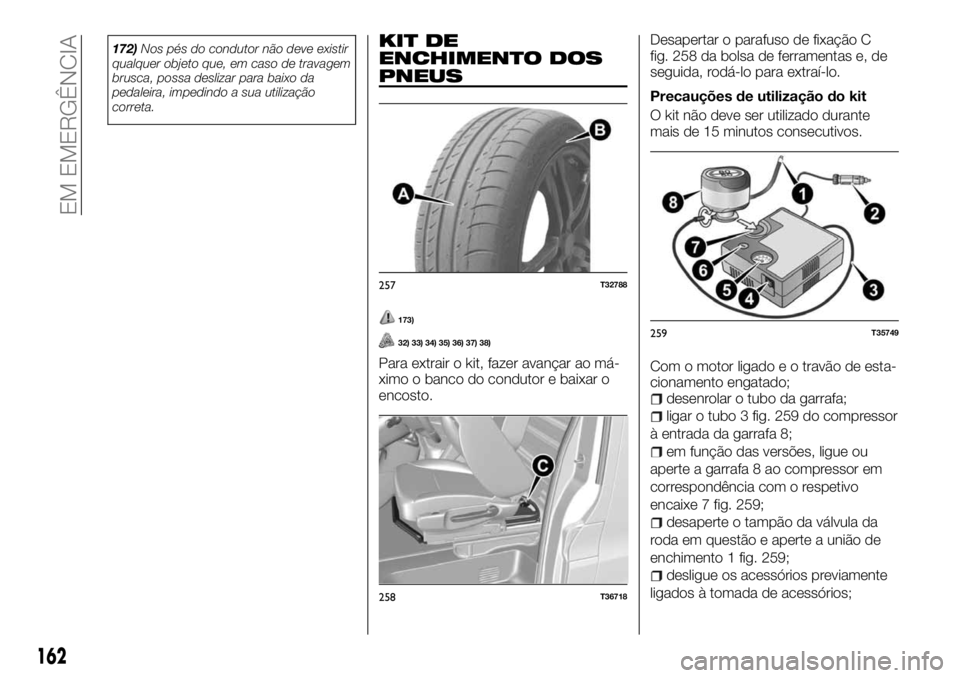FIAT TALENTO 2018  Manual de Uso e Manutenção (in Portuguese) 172)Nos pés do condutor não deve existir
qualquer objeto que, em caso de travagem
brusca, possa deslizar para baixo da
pedaleira, impedindo a sua utilização
correta.KIT DE
ENCHIMENTO DOS
PNEUS
173