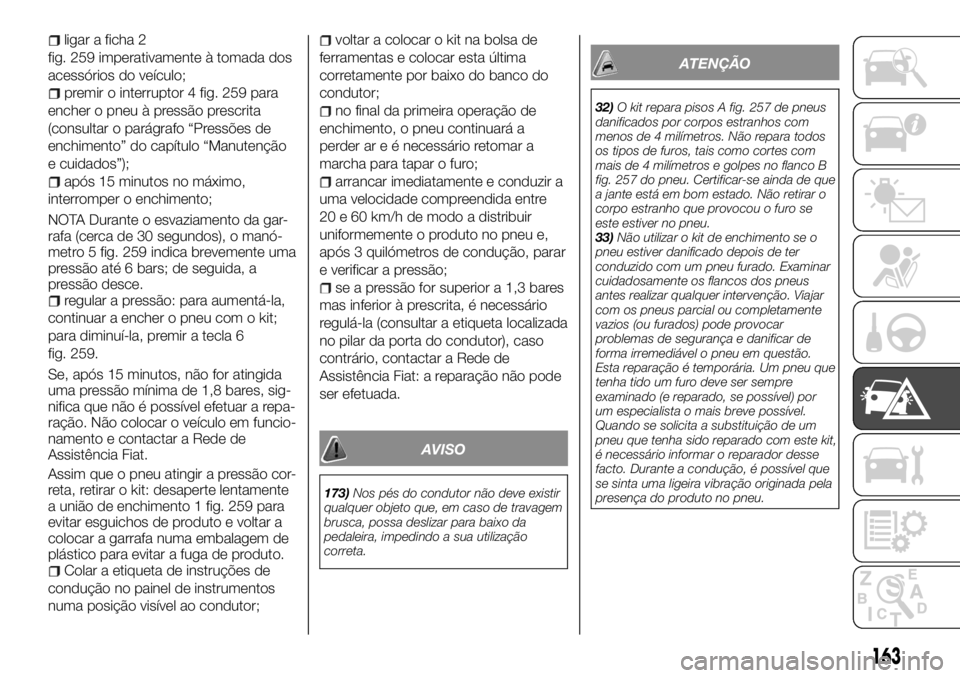 FIAT TALENTO 2018  Manual de Uso e Manutenção (in Portuguese) ligar a ficha 2
fig. 259 imperativamente à tomada dos
acessórios do veículo;
premir o interruptor 4 fig. 259 para
encher o pneu à pressão prescrita
(consultar o parágrafo “Pressões de
enchime