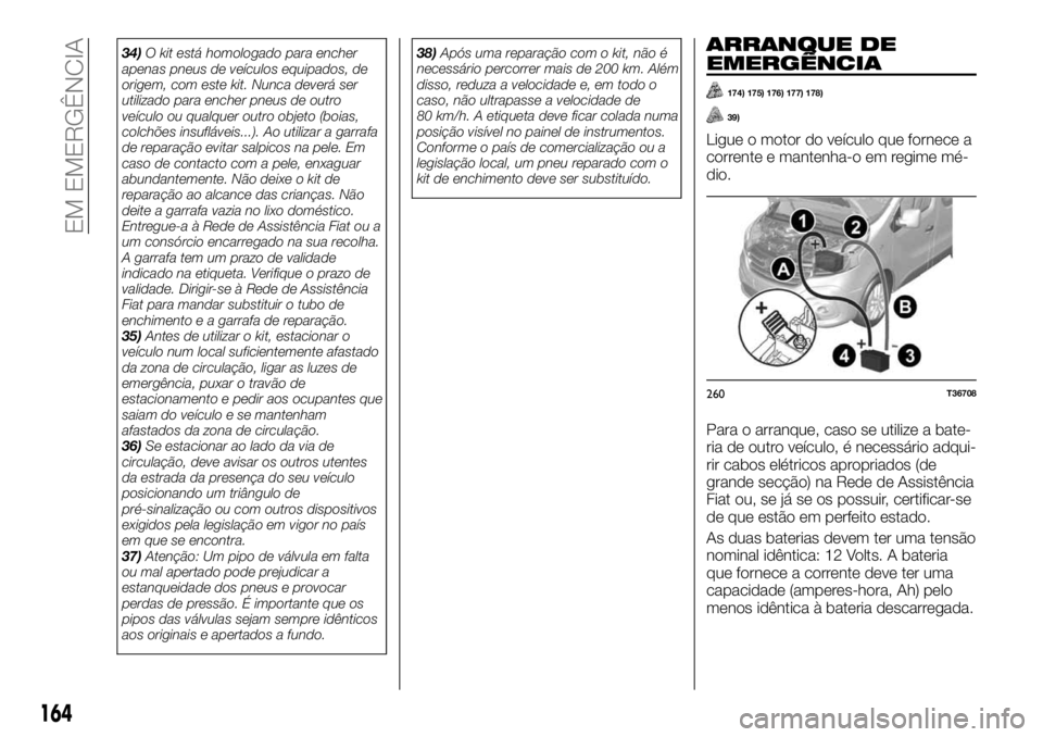 FIAT TALENTO 2018  Manual de Uso e Manutenção (in Portuguese) 34)O kit está homologado para encher
apenas pneus de veículos equipados, de
origem, com este kit. Nunca deverá ser
utilizado para encher pneus de outro
veículo ou qualquer outro objeto (boias,
col