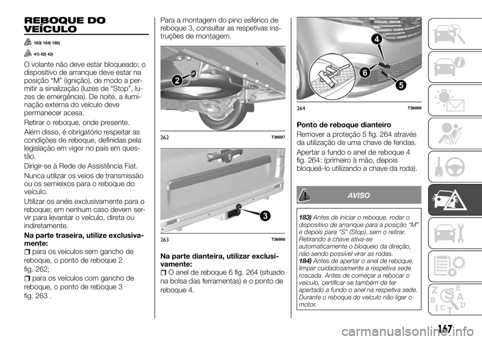 FIAT TALENTO 2018  Manual de Uso e Manutenção (in Portuguese) REBOQUE DO
VEÍCULO
183) 184) 185)
41) 42) 43)
O volante não deve estar bloqueado; o
dispositivo de arranque deve estar na
posição “M” (ignição), de modo a per-
mitir a sinalização (luzes d