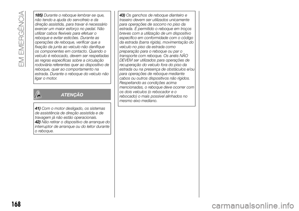 FIAT TALENTO 2018  Manual de Uso e Manutenção (in Portuguese) 185)Durante o reboque lembrar-se que,
não tendo a ajuda do servofreio e da
direção assistida, para travar é necessário
exercer um maior esforço no pedal. Não
utilizar cabos flexíveis para efet