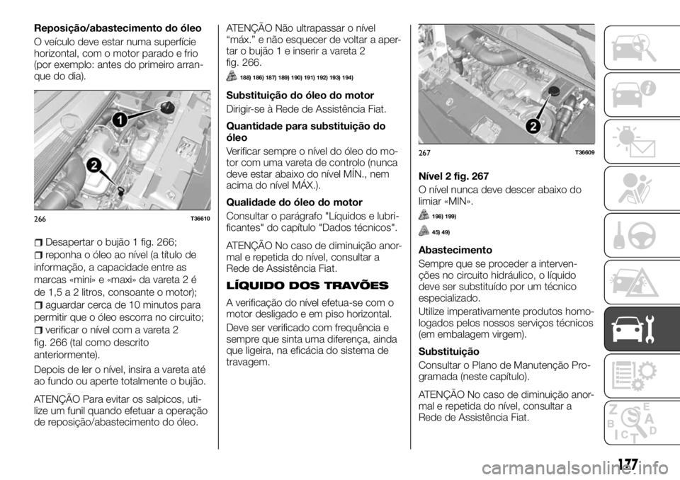 FIAT TALENTO 2018  Manual de Uso e Manutenção (in Portuguese) Reposição/abastecimento do óleo
O veículo deve estar numa superfície
horizontal, com o motor parado e frio
(por exemplo: antes do primeiro arran-
que do dia).
Desapertar o bujão 1 fig. 266;
repo