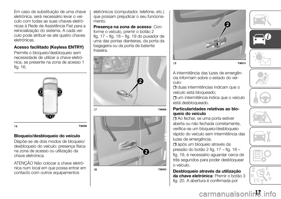 FIAT TALENTO 2018  Manual de Uso e Manutenção (in Portuguese) Em caso de substituição de uma chave
eletrónica, será necessário levar o veí-
culo com todas as suas chaves eletró-
nicas à Rede de Assistência Fiat para a
reinicialização do sistema. A cad