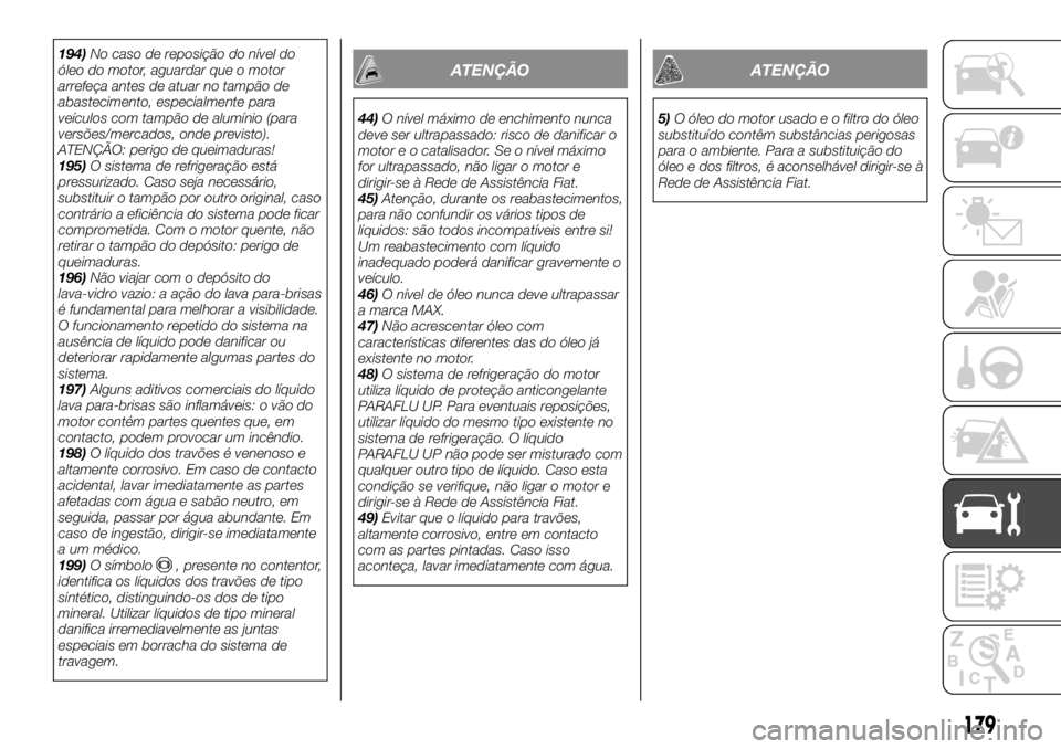 FIAT TALENTO 2018  Manual de Uso e Manutenção (in Portuguese) 194)No caso de reposição do nível do
óleo do motor, aguardar que o motor
arrefeça antes de atuar no tampão de
abastecimento, especialmente para
veículos com tampão de alumínio (para
versões/
