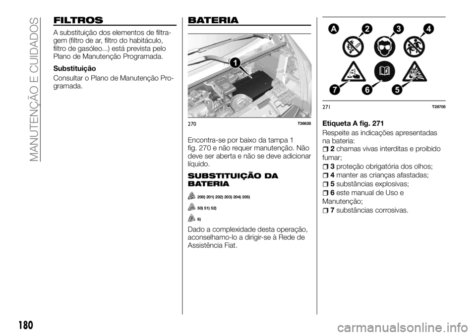 FIAT TALENTO 2018  Manual de Uso e Manutenção (in Portuguese) FILTROS
A substituição dos elementos de filtra-
gem (filtro de ar, filtro do habitáculo,
filtro de gasóleo...) está prevista pelo
Plano de Manutenção Programada.
Substituição
Consultar o Plan
