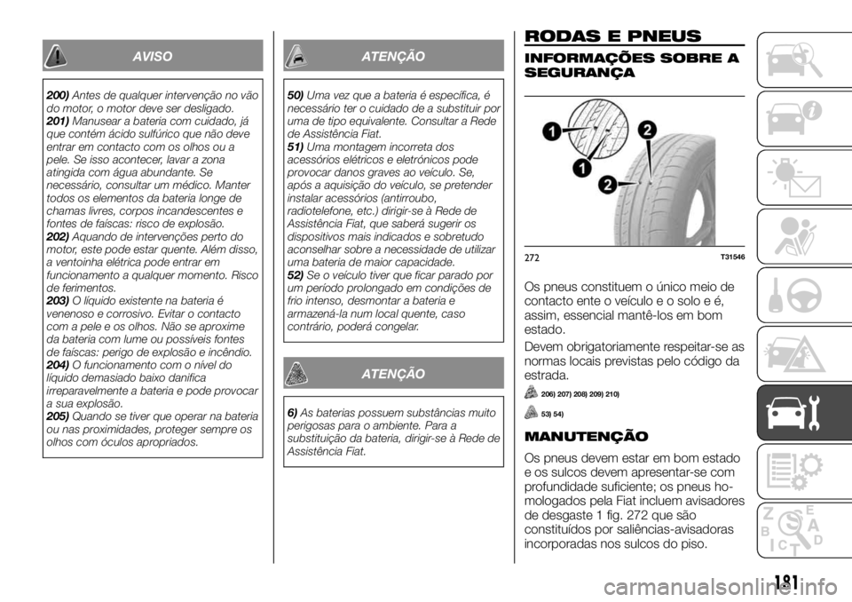 FIAT TALENTO 2018  Manual de Uso e Manutenção (in Portuguese) AVISO
200)Antes de qualquer intervenção no vão
do motor, o motor deve ser desligado.
201)Manusear a bateria com cuidado, já
que contém ácido sulfúrico que não deve
entrar em contacto com os ol