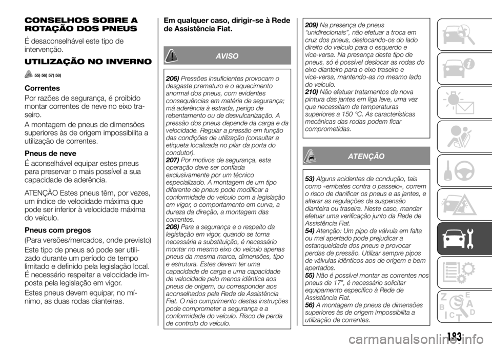 FIAT TALENTO 2018  Manual de Uso e Manutenção (in Portuguese) CONSELHOS SOBRE A
ROTAÇÃO DOS PNEUS
É desaconselhável este tipo de
intervenção.
UTILIZAÇÃO NO INVERNO
55) 56) 57) 58)
Correntes
Por razões de segurança, é proibido
montar correntes de neve 