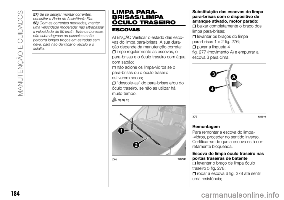FIAT TALENTO 2018  Manual de Uso e Manutenção (in Portuguese) 57)Se se desejar montar correntes,
consultar a Rede de Assistência Fiat.
58)Com as correntes montadas, manter
uma velocidade moderada; não ultrapassar
a velocidade de 50 km/h. Evite os buracos,
não