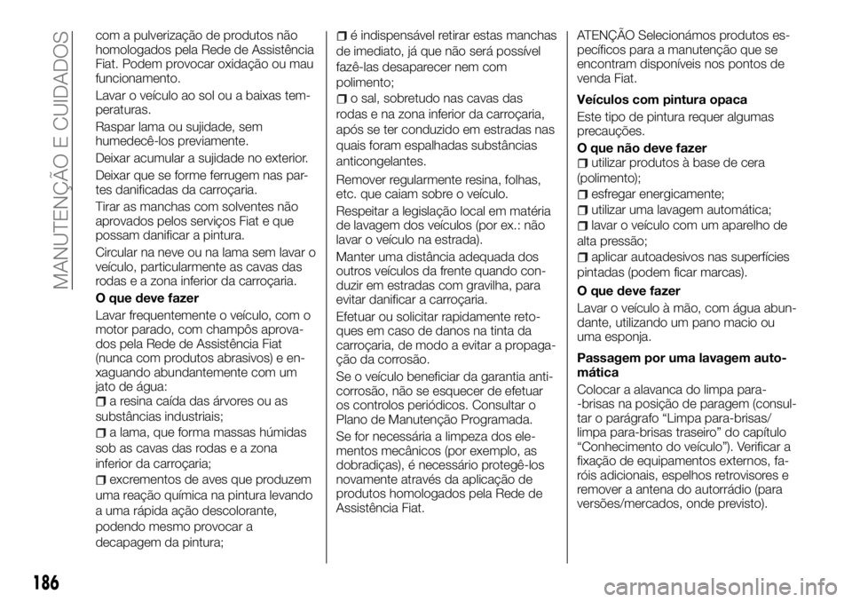 FIAT TALENTO 2018  Manual de Uso e Manutenção (in Portuguese) com a pulverização de produtos não
homologados pela Rede de Assistência
Fiat. Podem provocar oxidação ou mau
funcionamento.
Lavar o veículo ao sol ou a baixas tem-
peraturas.
Raspar lama ou suj