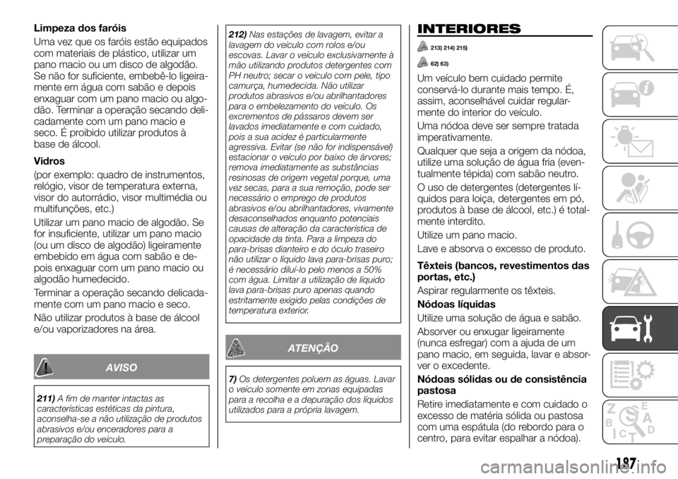 FIAT TALENTO 2018  Manual de Uso e Manutenção (in Portuguese) Limpeza dos faróis
Uma vez que os faróis estão equipados
com materiais de plástico, utilizar um
pano macio ou um disco de algodão.
Se não for suficiente, embebê-lo ligeira-
mente em água com s