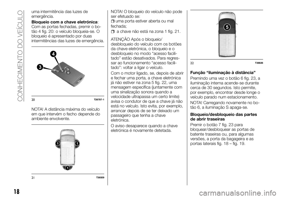 FIAT TALENTO 2018  Manual de Uso e Manutenção (in Portuguese) uma intermitência das luzes de
emergência.
Bloqueio com a chave eletrónica:
Com as portas fechadas, premir o bo-
tão 4 fig. 20: o veículo bloqueia-se. O
bloqueio é apresentado por duas
intermit