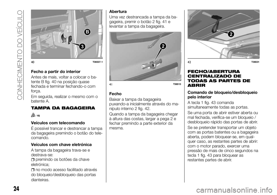FIAT TALENTO 2018  Manual de Uso e Manutenção (in Portuguese) Fecho a partir do interior
Antes de mais, voltar a colocar o ba-
tente B fig. 40 na posição quase
fechada e terminar fechando-o com
força.
Em seguida, realizar o mesmo com o
batente A.
TAMPA DA BAG