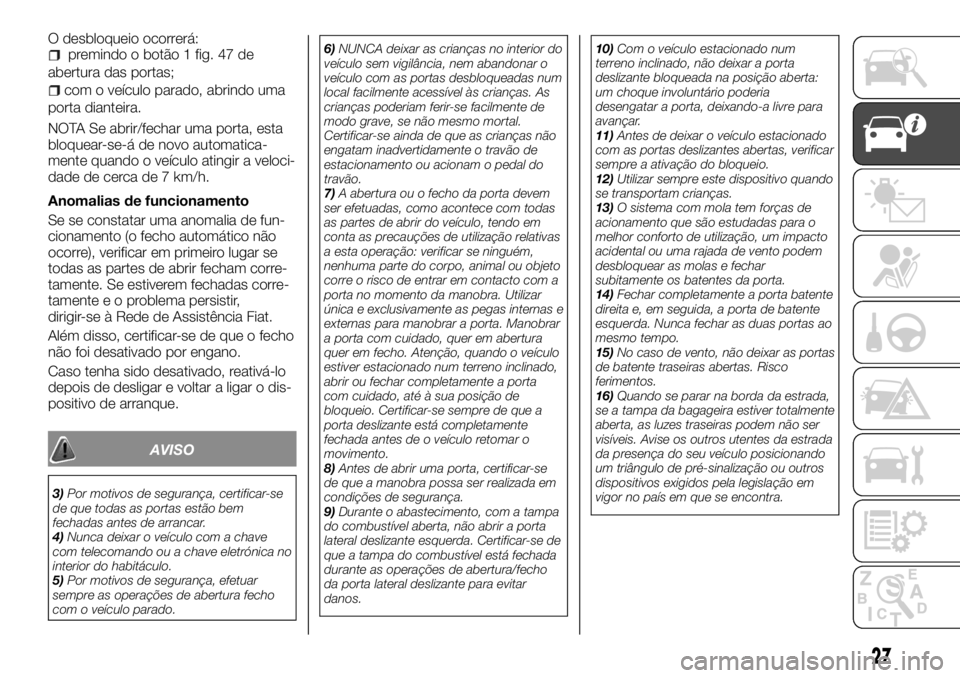 FIAT TALENTO 2018  Manual de Uso e Manutenção (in Portuguese) O desbloqueio ocorrerá:premindo o botão 1 fig. 47 de
abertura das portas;
com o veículo parado, abrindo uma
porta dianteira.
NOTA Se abrir/fechar uma porta, esta
bloquear-se-á de novo automatica-

