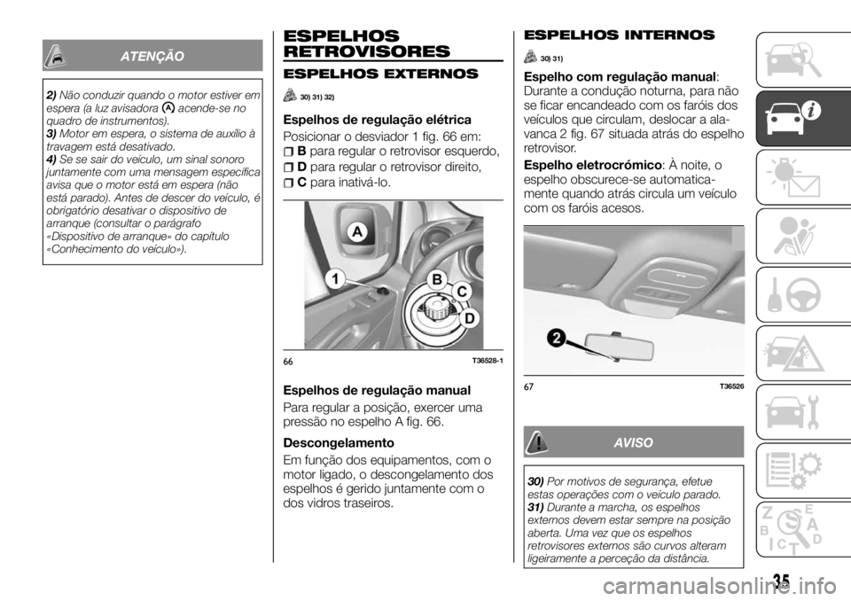 FIAT TALENTO 2018  Manual de Uso e Manutenção (in Portuguese) ATENÇÃO
2)Não conduzir quando o motor estiver em
espera (a luz avisadoraacende-se no
quadro de instrumentos).
3)Motor em espera, o sistema de auxílio à
travagem está desativado.
4)Se se sair do 