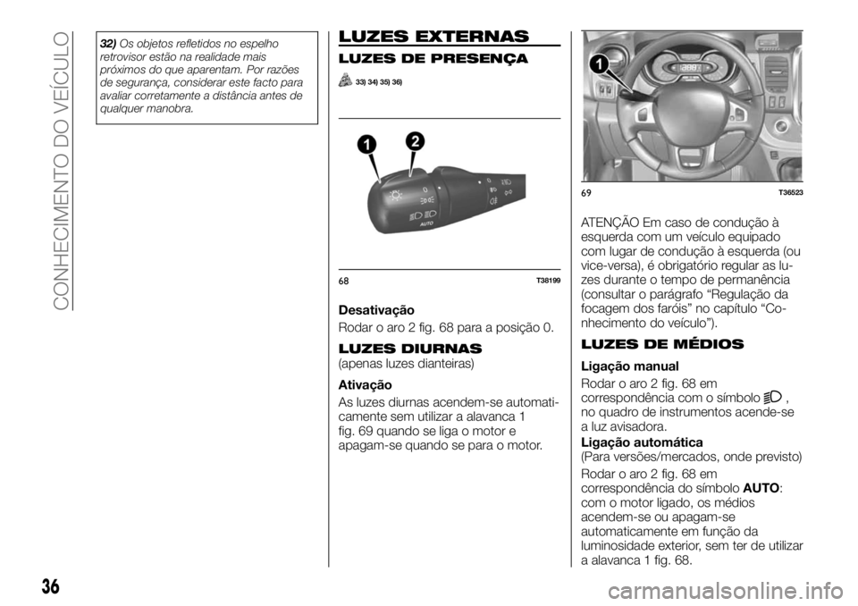 FIAT TALENTO 2018  Manual de Uso e Manutenção (in Portuguese) 32)Os objetos refletidos no espelho
retrovisor estão na realidade mais
próximos do que aparentam. Por razões
de segurança, considerar este facto para
avaliar corretamente a distância antes de
qua
