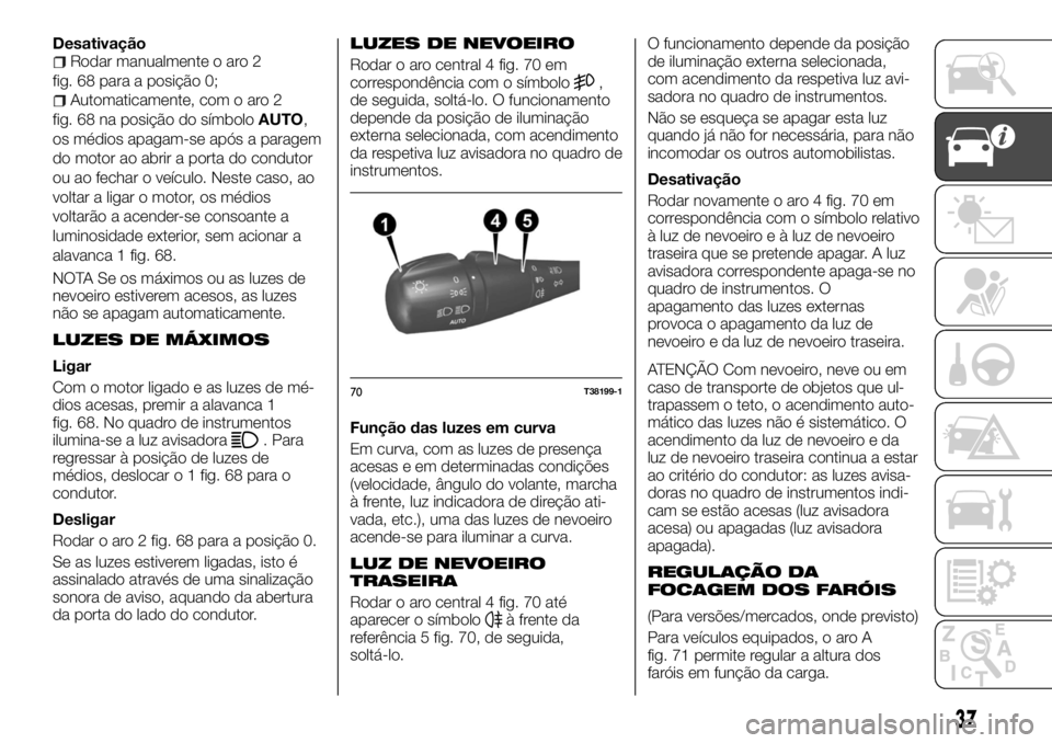 FIAT TALENTO 2018  Manual de Uso e Manutenção (in Portuguese) DesativaçãoRodar manualmente o aro 2
fig. 68 para a posição 0;
Automaticamente, com o aro 2
fig. 68 na posição do símboloAUTO,
os médios apagam-se após a paragem
do motor ao abrir a porta do 