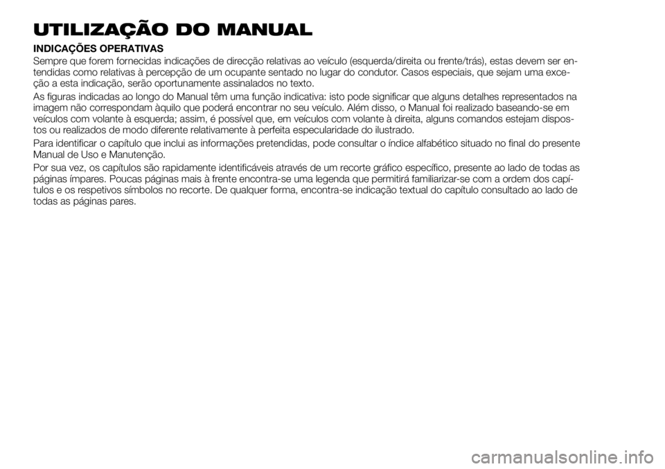 FIAT TALENTO 2018  Manual de Uso e Manutenção (in Portuguese) UTILIZAÇÃO DO MANUAL
INDICAÇÕES OPERATIVAS
Sempre que forem fornecidas indicações de direcção relativas ao veículo (esquerda/direita ou frente/trás), estas devem ser en-
tendidas como relati