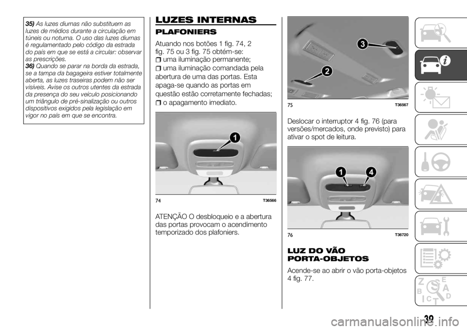 FIAT TALENTO 2018  Manual de Uso e Manutenção (in Portuguese) 35)As luzes diurnas não substituem as
luzes de médios durante a circulação em
túneis ou noturna. O uso das luzes diurnas
é regulamentado pelo código da estrada
do país em que se está a circul