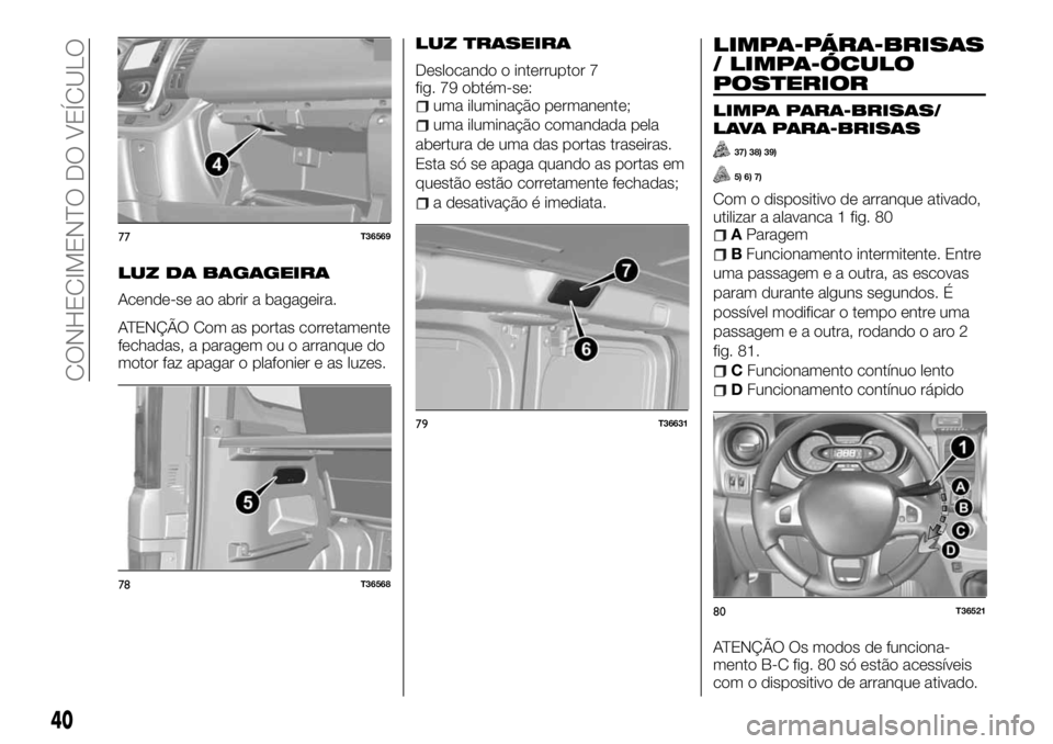 FIAT TALENTO 2018  Manual de Uso e Manutenção (in Portuguese) LUZ DA BAGAGEIRA
Acende-se ao abrir a bagageira.
ATENÇÃO Com as portas corretamente
fechadas, a paragem ou o arranque do
motor faz apagar o plafonier e as luzes.
LUZ TRASEIRA
Deslocando o interrupto