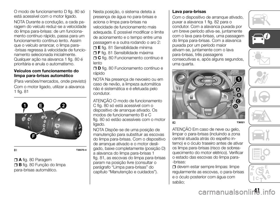 FIAT TALENTO 2018  Manual de Uso e Manutenção (in Portuguese) O modo de funcionamento D fig. 80 só
está acessível com o motor ligado.
NOTA Durante a condução, a cada pa-
ragem do veículo reduz-se a velocidade
do limpa para-brisas: de um funciona-
mento con