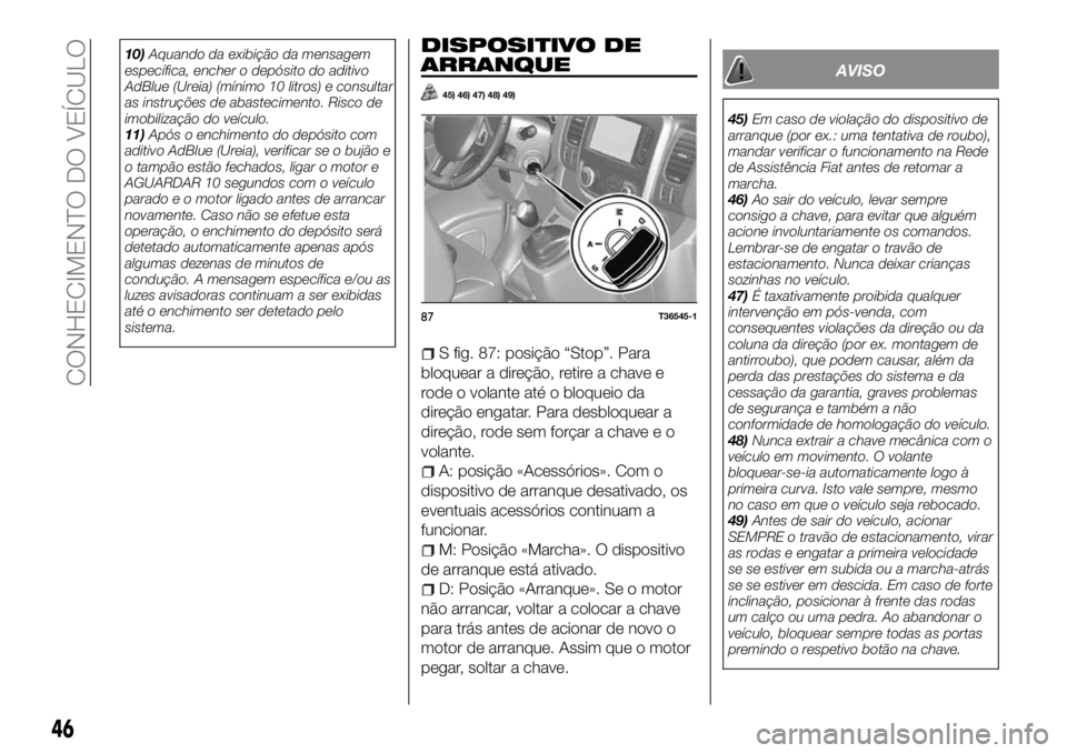 FIAT TALENTO 2018  Manual de Uso e Manutenção (in Portuguese) 10)Aquando da exibição da mensagem
específica, encher o depósito do aditivo
AdBlue (Ureia) (mínimo 10 litros) e consultar
as instruções de abastecimento. Risco de
imobilização do veículo.
11