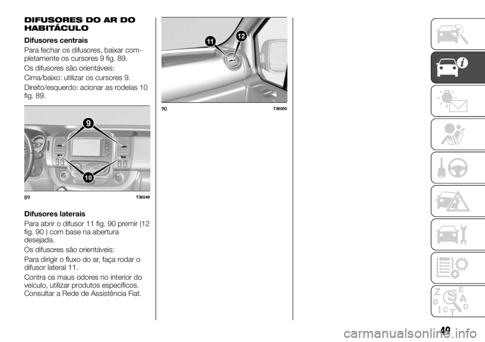 FIAT TALENTO 2018  Manual de Uso e Manutenção (in Portuguese) DIFUSORES DO AR DO
HABITÁCULO
Difusores centrais
Para fechar os difusores, baixar com-
pletamente os cursores 9 fig. 89.
Os difusores são orientáveis:
Cima/baixo: utilizar os cursores 9.
Direito/es