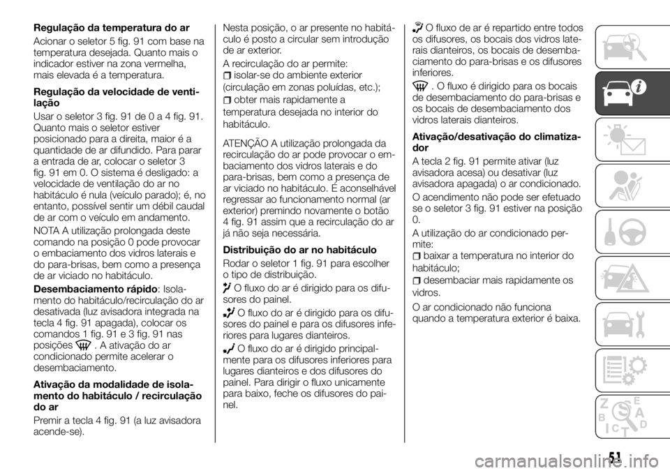 FIAT TALENTO 2018  Manual de Uso e Manutenção (in Portuguese) Regulação da temperatura do ar
Acionar o seletor 5 fig. 91 com base na
temperatura desejada. Quanto mais o
indicador estiver na zona vermelha,
mais elevada é a temperatura.
Regulação da velocidad