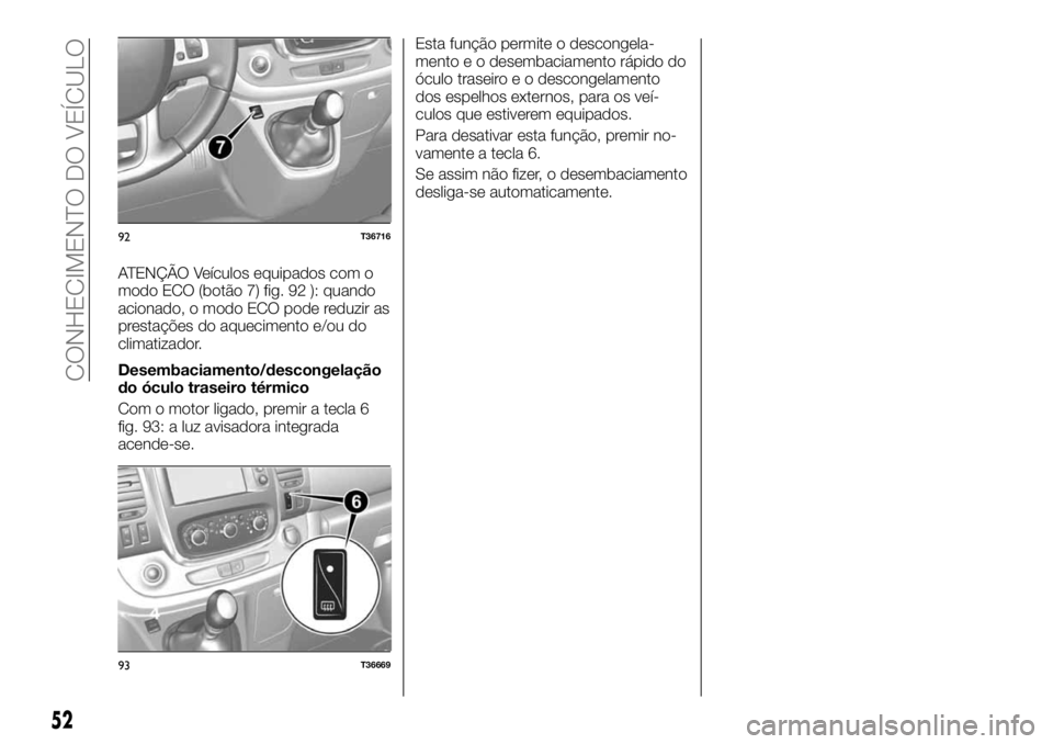 FIAT TALENTO 2018  Manual de Uso e Manutenção (in Portuguese) ATENÇÃO Veículos equipados com o
modo ECO (botão 7) fig. 92 ): quando
acionado, o modo ECO pode reduzir as
prestações do aquecimento e/ou do
climatizador.
Desembaciamento/descongelação
do ócu