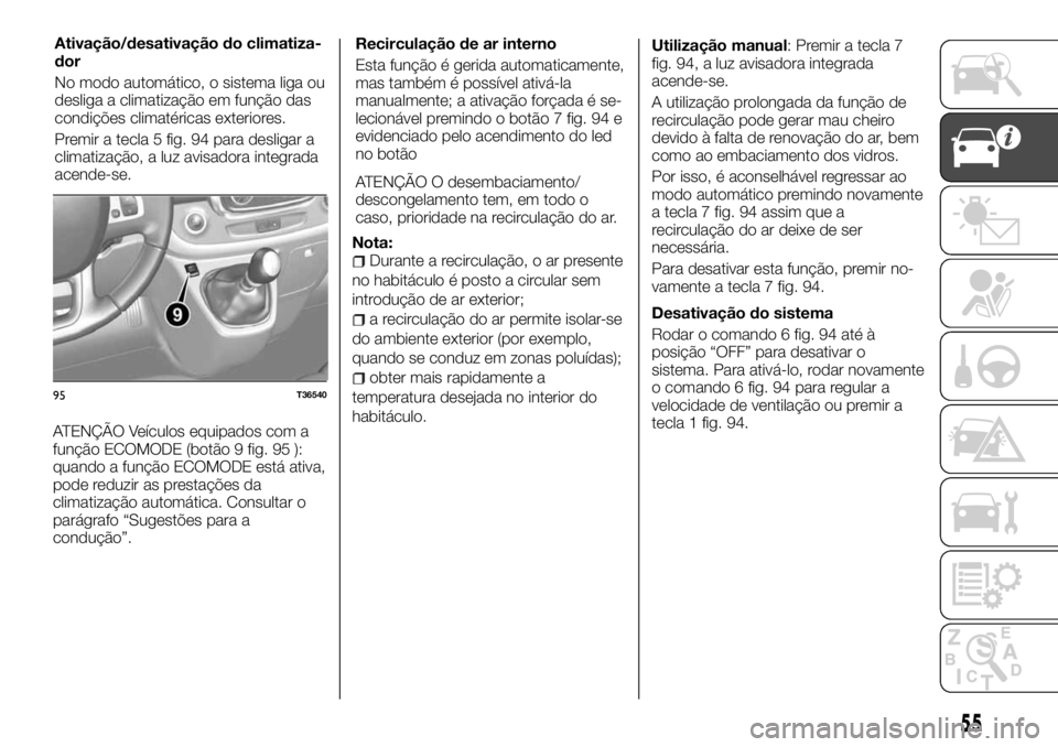 FIAT TALENTO 2018  Manual de Uso e Manutenção (in Portuguese) ATENÇÃO Veículos equipados com a
função ECOMODE (botão 9 fig. 95 ):
quando a função ECOMODE está ativa,
pode reduzir as prestações da
climatização automática. Consultar o
parágrafo “S