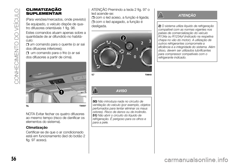 FIAT TALENTO 2018  Manual de Uso e Manutenção (in Portuguese) CLIMATIZAÇÃO
SUPLEMENTAR
(Para versões/mercados, onde previsto)
Se equipado, o veículo dispõe de qua-
tro difusores orientáveis 1 fig. 96.
Estes comandos atuam apenas sobre a
quantidade de ar di