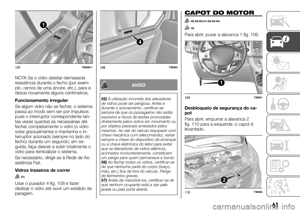 FIAT TALENTO 2018  Manual de Uso e Manutenção (in Portuguese) NOTA Se o vidro detetar demasiada
resistência durante o fecho (por exem-
plo, ramos de uma árvore, etc.), para e
desce novamente alguns centímetros.
Funcionamento irregular
Se algum vidro não se f