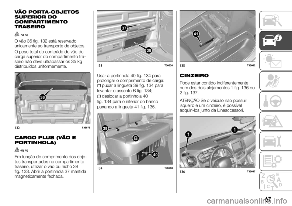 FIAT TALENTO 2018  Manual de Uso e Manutenção (in Portuguese) VÃO PORTA-OBJETOS
SUPERIOR DO
COMPARTIMENTO
TRASEIRO
72) 73)
O vão 36 fig. 132 está reservado
unicamente ao transporte de objetos.
O peso total do conteúdo do vão de
carga superior do compartimen