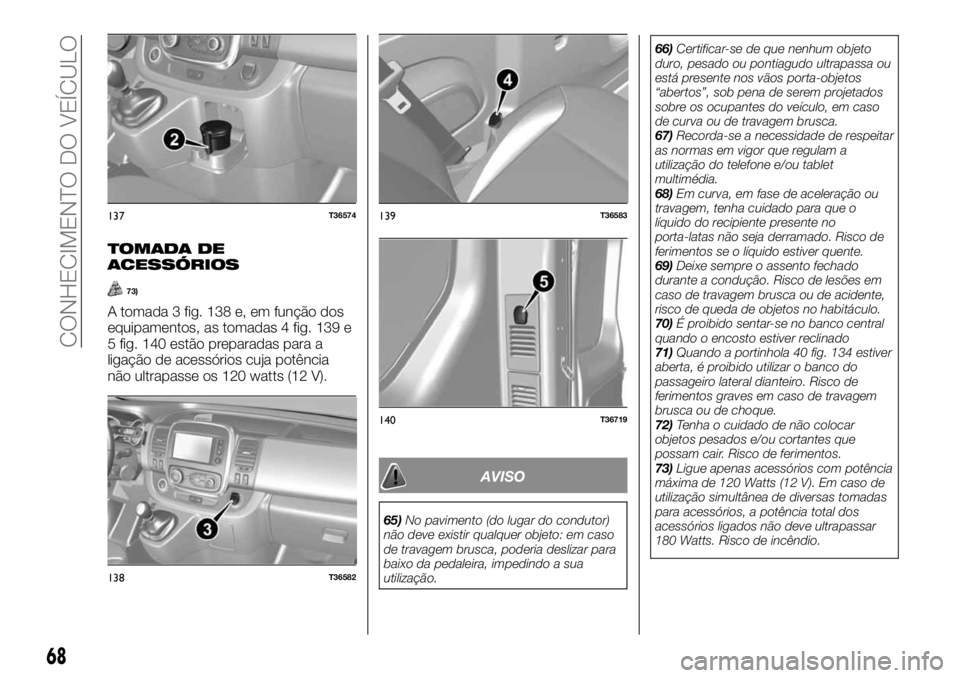 FIAT TALENTO 2018  Manual de Uso e Manutenção (in Portuguese) TOMADA DE
ACESSÓRIOS
73)
A tomada 3 fig. 138 e, em função dos
equipamentos, as tomadas 4 fig. 139 e
5 fig. 140 estão preparadas para a
ligação de acessórios cuja potência
não ultrapasse os 12
