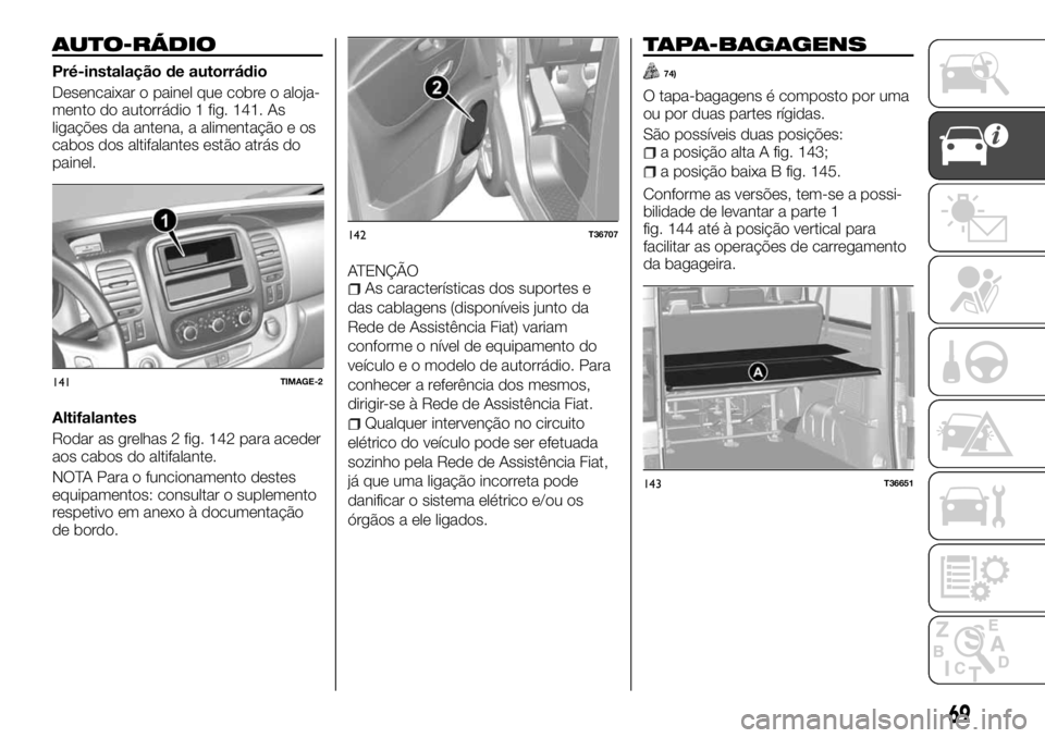 FIAT TALENTO 2018  Manual de Uso e Manutenção (in Portuguese) AUTO-RÁDIO
Pré-instalação de autorrádio
Desencaixar o painel que cobre o aloja-
mento do autorrádio 1 fig. 141. As
ligações da antena, a alimentação e os
cabos dos altifalantes estão atrás