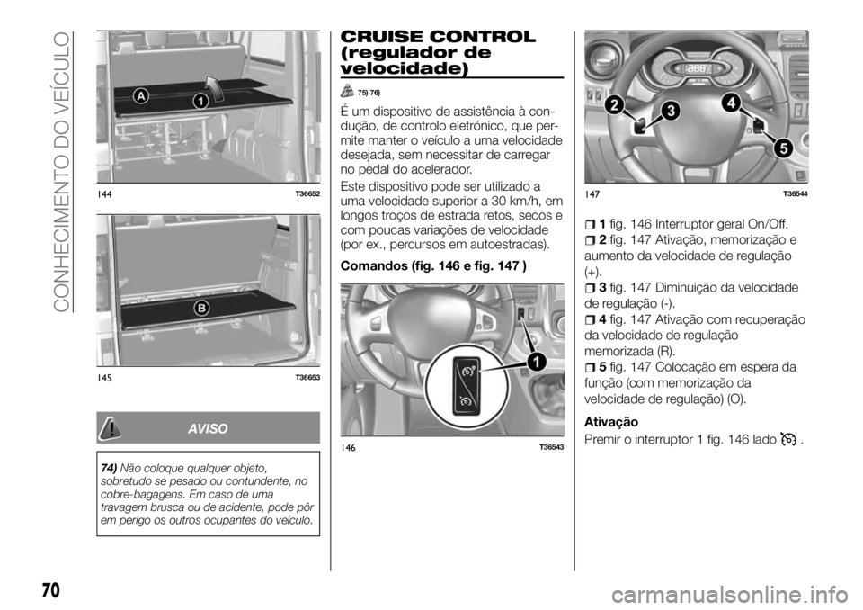 FIAT TALENTO 2018  Manual de Uso e Manutenção (in Portuguese) AVISO
74)Não coloque qualquer objeto,
sobretudo se pesado ou contundente, no
cobre-bagagens. Em caso de uma
travagem brusca ou de acidente, pode pôr
em perigo os outros ocupantes do veículo.
CRUISE