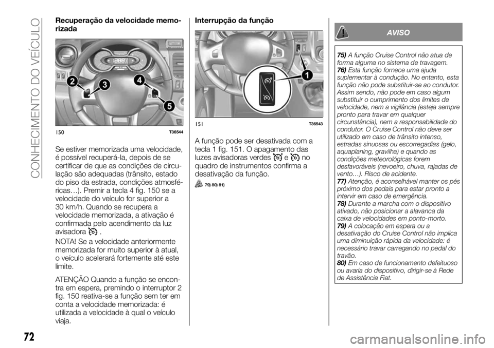 FIAT TALENTO 2018  Manual de Uso e Manutenção (in Portuguese) Recuperação da velocidade memo-
rizada
Se estiver memorizada uma velocidade,
é possível recuperá-la, depois de se
certificar de que as condições de circu-
lação são adequadas (trânsito, est