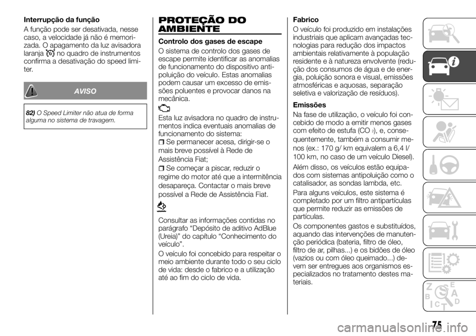 FIAT TALENTO 2018  Manual de Uso e Manutenção (in Portuguese) Interrupção da função
A função pode ser desativada, nesse
caso, a velocidade já não é memori-
zada. O apagamento da luz avisadora
laranja
no quadro de instrumentos
confirma a desativação do