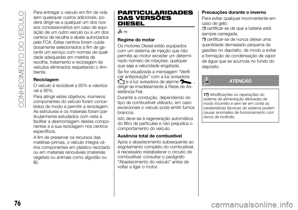 FIAT TALENTO 2018  Manual de Uso e Manutenção (in Portuguese) Para entregar o veículo em fim de vida
sem quaisquer custos adicionais, po-
derá dirigir-se a qualquer um dos nos-
sos concessionários em caso de aqui-
sição de um outro veículo ou a um dos
cent