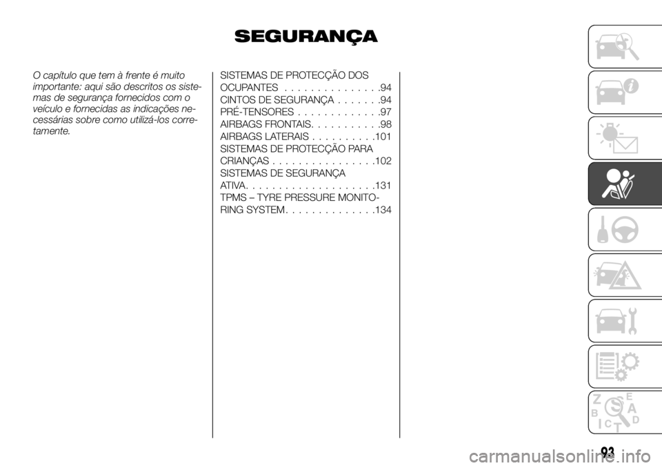 FIAT TALENTO 2018  Manual de Uso e Manutenção (in Portuguese) SEGURANÇA
O capítulo que tem à frente é muito
importante: aqui são descritos os siste-
mas de segurança fornecidos com o
veículo e fornecidas as indicações ne-
cessárias sobre como utilizá-