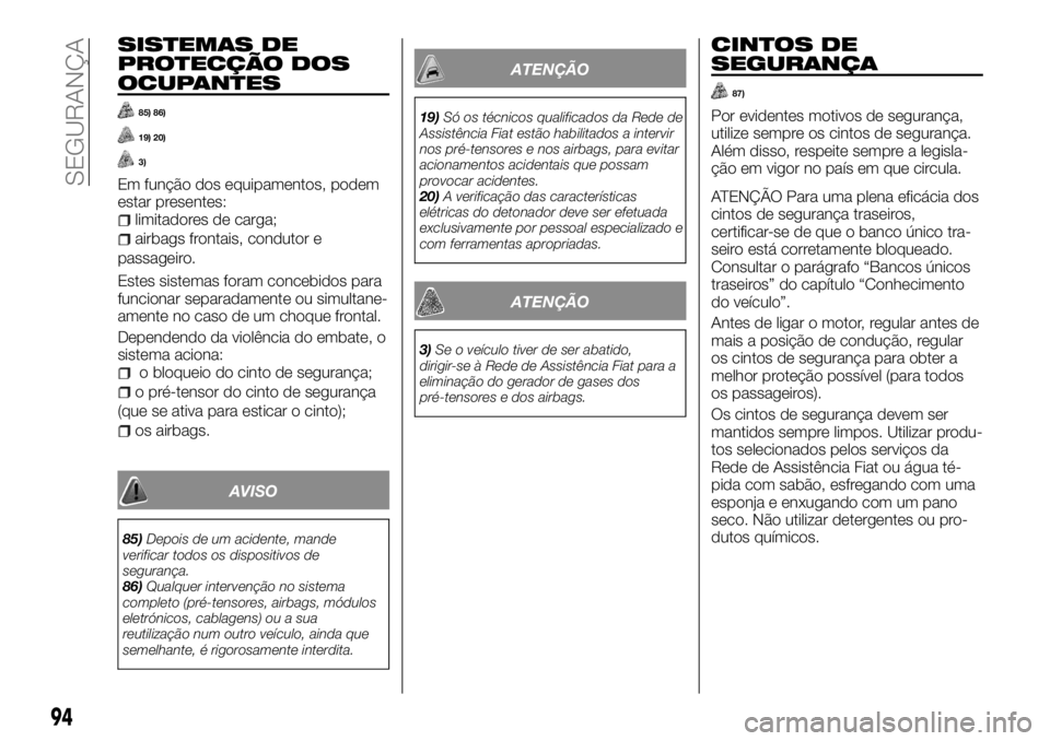 FIAT TALENTO 2018  Manual de Uso e Manutenção (in Portuguese) SISTEMAS DE
PROTECÇÃO DOS
OCUPANTES
85) 86)
19) 20)
3)
Em função dos equipamentos, podem
estar presentes:
limitadores de carga;
airbags frontais, condutor e
passageiro.
Estes sistemas foram conceb