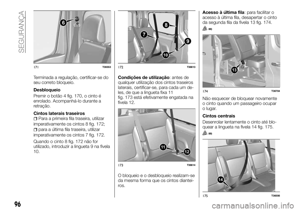 FIAT TALENTO 2018 Manual de Uso e Manutenção (in Portuguese) Terminada a regulação, certificar-se do
seu correto bloqueio.
Desbloqueio
Premir o botão 4 fig. 170, o cinto é
enrolado. Acompanhá-lo durante a
retração.
Cintos laterais traseiros
Para a primei FIAT TALENTO 2018 Manual de Uso e Manutenção (in Portuguese) Terminada a regulação, certificar-se do
seu correto bloqueio.
Desbloqueio
Premir o botão 4 fig. 170, o cinto é
enrolado. Acompanhá-lo durante a
retração.
Cintos laterais traseiros
Para a primei