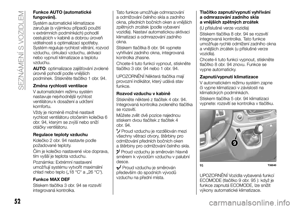FIAT TALENTO 2018 Návod k použití a údržbě (in Czech) Funkce AUTO (automatické
fungování).
Systém automatické klimatizace
zaručuje (s výjimkou případů použití
v extrémních podmínkách) pohodlí
cestujících v kabině a dobrou úroveň
vid FIAT TALENTO 2018 Návod k použití a údržbě (in Czech) Funkce AUTO (automatické
fungování).
Systém automatické klimatizace
zaručuje (s výjimkou případů použití
v extrémních podmínkách) pohodlí
cestujících v kabině a dobrou úroveň
vid