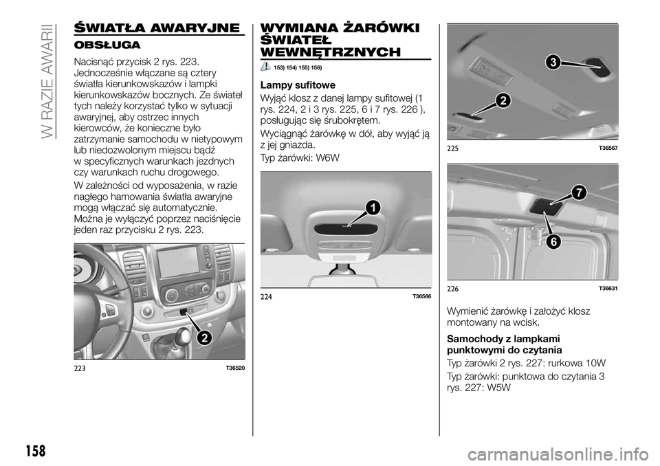 FIAT TALENTO 2018  Instrukcja obsługi (in Polish) ŚWIATŁA AWARYJNE
OBSŁUGA
Nacisnąć przycisk 2 rys. 223.
Jednocześnie włączane są cztery
światła kierunkowskazów i lampki
kierunkowskazów bocznych. Ze świateł
tych należy korzystać tylk