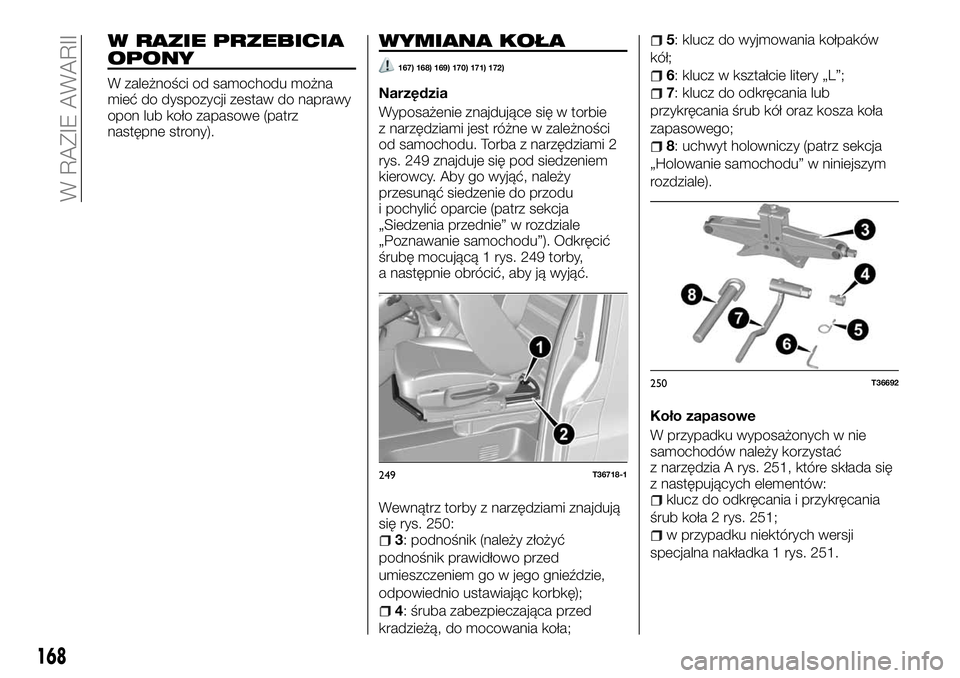FIAT TALENTO 2018  Instrukcja obsługi (in Polish) W RAZIE PRZEBICIA
OPONY
W zależności od samochodu można
mieć do dyspozycji zestaw do naprawy
opon lub koło zapasowe (patrz
następne strony).
WYMIANA KOŁA
167) 168) 169) 170) 171) 172)
Narzędzi