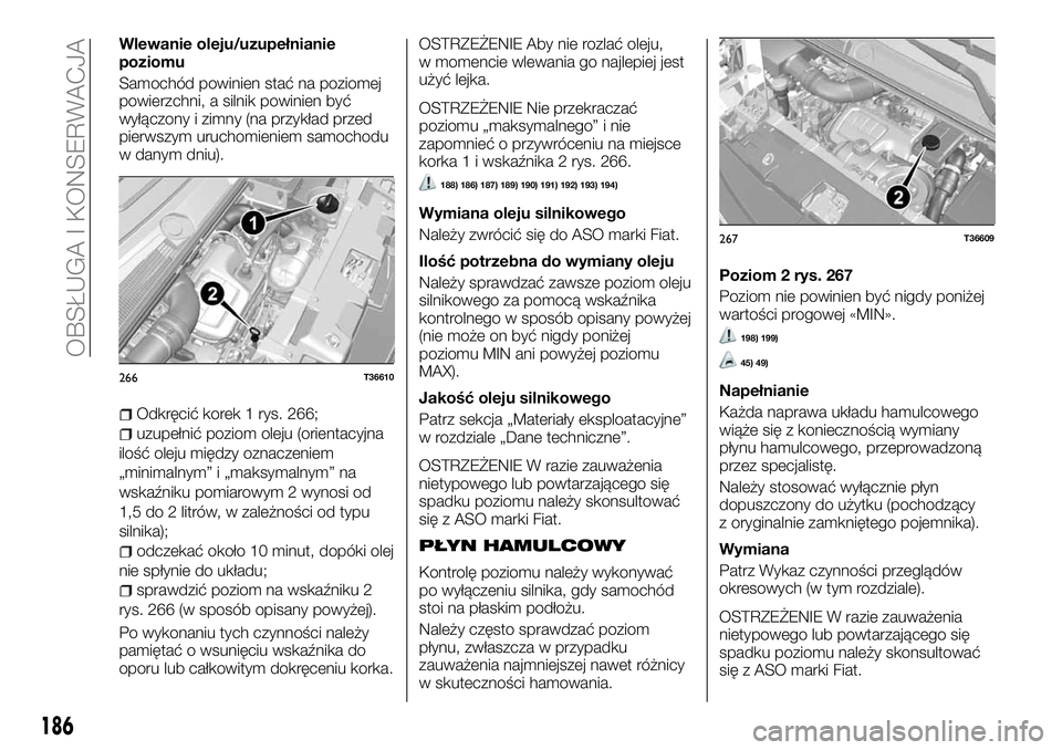 FIAT TALENTO 2018  Instrukcja obsługi (in Polish) Wlewanie oleju/uzupełnianie
poziomu
Samochód powinien stać na poziomej
powierzchni, a silnik powinien być
wyłączony i zimny (na przykład przed
pierwszym uruchomieniem samochodu
w danym dniu).
O