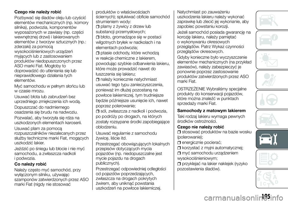 FIAT TALENTO 2018  Instrukcja obsługi (in Polish) Czego nie należy robić
Pozbywać się śladów oleju lub czyścić
elementów mechanicznych (np. komory
silnika), podwozia, komponentów
wyposażonych w zawiasy (np. części
wewnętrznej drzwi) i l