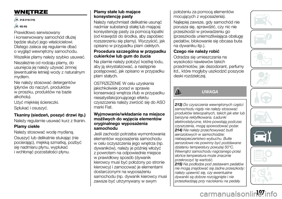 FIAT TALENTO 2018  Instrukcja obsługi (in Polish) WNĘTRZE
213) 214) 215)
62) 63)
Prawidłowo serwisowany
i konserwowany samochód dłużej
będzie służyć jego właścicielowi.
Dlatego zaleca się regularnie dbać
o wygląd wewnętrzny samochodu.
