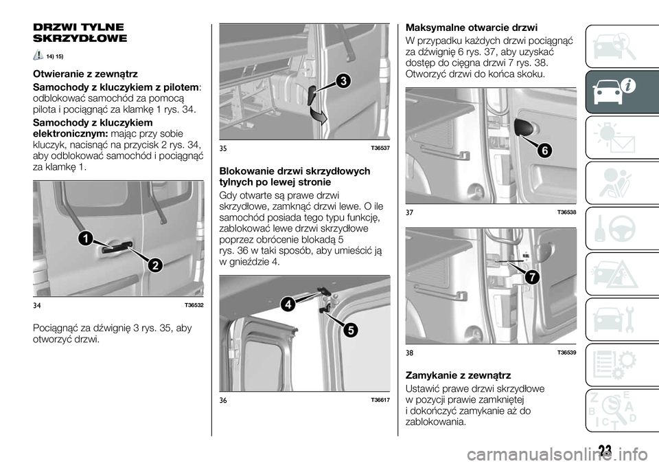 FIAT TALENTO 2018  Instrukcja obsługi (in Polish) DRZWI TYLNE
SKRZYDŁOWE
14) 15)
Otwieranie z zewnątrz
Samochody z kluczykiem z pilotem:
odblokować samochód za pomocą
pilota i pociągnąć za klamkę 1 rys. 34.
Samochody z kluczykiem
elektronicz