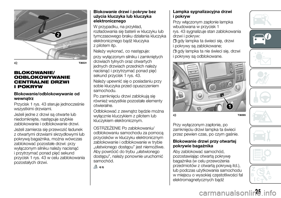 FIAT TALENTO 2018  Instrukcja obsługi (in Polish) BLOKOWANIE/
ODBLOKOWYWANIE
CENTRALNE DRZWI
I POKRYW
Blokowanie/odblokowywanie od
wewnątrz
Przycisk 1 rys. 43 steruje jednocześnie
wszystkimi drzwiami.
Jeżeli jedne z drzwi są otwarte lub
niedomkni