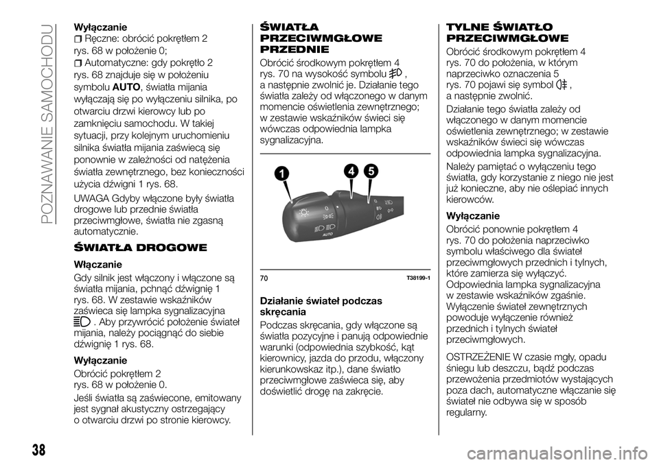 FIAT TALENTO 2018  Instrukcja obsługi (in Polish) WyłączanieRęczne: obrócić pokrętłem 2
rys. 68 w położenie 0;
Automatyczne: gdy pokrętło 2
rys. 68 znajduje się w położeniu
symboluAUTO, światła mijania
wyłączają się po wyłączeni